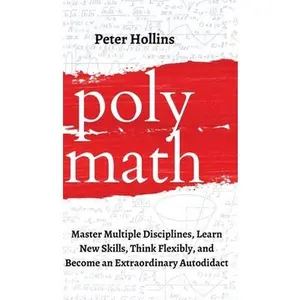 Polymath: Master Multiple Disciplines, Learn New Skills, Think Flexibly, and Become an Extraordinary Autodidact -- Peter Hollins - Hardcover