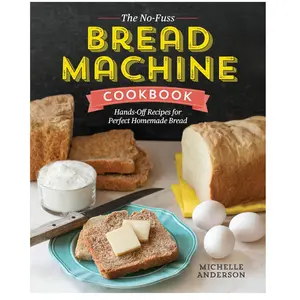 The No-Fuss Bread Machine Cookbook: Hands-Off Recipes for Perfect Homemade Bread Paperback
