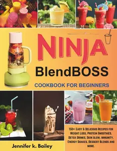 The Ultimate Ninja BlendBOSS Cookbook for Beginners: 150+ Easy & Delicious Recipes for Weight Loss, Protein Smoothies, Detox Drinks, Skin glow, immunity, Energy Shakes, Dessert Blends and more.