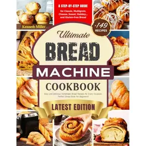 Ultimate Bread Machine Cookbook (2024 Edition): +149 Easy and Delicious Homemade Bread Recipes for Every Occasion. A Step-By-Step Guide for Classic, ... Bread. Perfect Bread Book for Beginners!Paperback