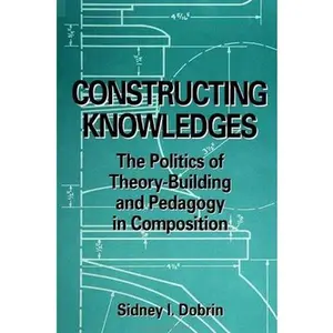 USED-Constructing Knowledges: The Politics of Theory-Building and Pedagogy in Composition by Dobrin, Sidney I. (Paperback)