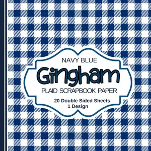 Navy Blue Gingham Plaid Scrapbook Paper: 20 Double Sided Decorative Sheets for Scrapbooking, Journaling, Card Making and DIY Craft Projects Paperback – June 23, 2024