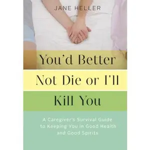 USED-You'd Better Not Die or I'll Kill You: A Caregiver's Survival Guide to Keeping You in Good Health and Good Spirits by Heller, Jane (Paperback)