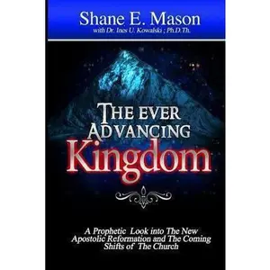 USED-The Ever Advancing Kingdom: A Prophetic look into the New Apostolic Reformation and the Coming Shifts of the Church by Mason, Shane E. (Paperback)