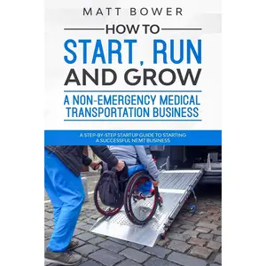 How to Start, Run, and Grow a Non-Emergency Medical Transportation Business: A Step-By-Step Startup Guide to Starting a Successful NEMT Business Paperback – February 5, 2020