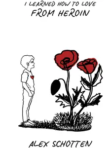 Alex Schotten - I Learned How to Love From Heroin: A Poignant Collection of Poems on Addiction, Love, and Redemption