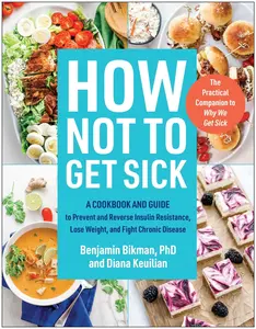 How Not to Get Sick: A Cookbook and Guide to Prevent and Reverse Insulin Resistance, Lose Weight, and Fight Chronic Disease -- Benjamin Bikman - Paperback