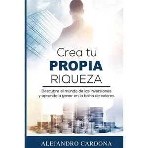 Crea tu Propia Riqueza: Descubre el mundo de las inversiones y aprende a invertir en la bolsa de valores (Spanish Edition)