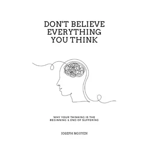 Don't Believe Everything You Think: Why Your Thinking Is The Beginning & End Of Suffering (Beyond Suffering)