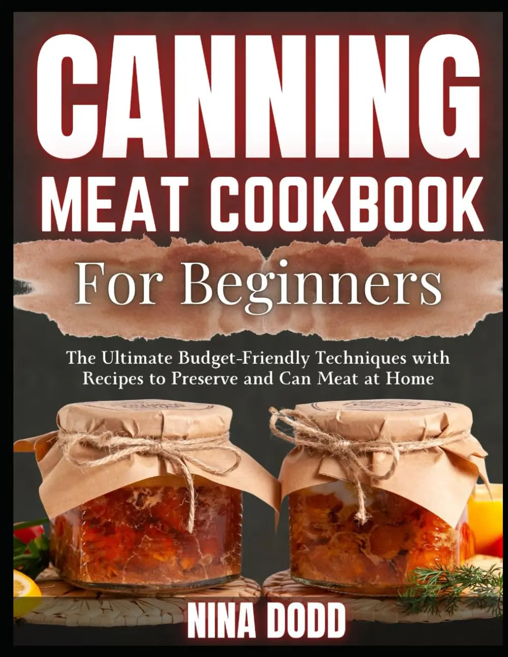 Canning Meat Cookbook For Beginners: The Ultimate Budget-Friendly Techniques with Recipes to Preserve and Can Meat at Home