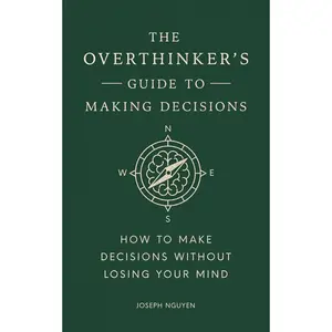 The Overthinker's Guide to Making Decisions: How to Make Decisions without Losing Your Mind (Books By Joseph Nguyen)