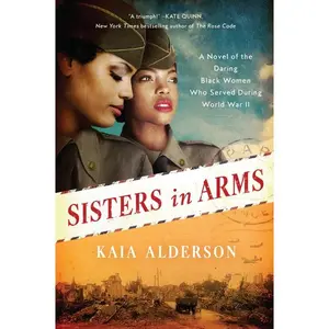 Sisters in Arms: A Novel of the Daring Black Women Who Served During World War II by Kaia Alderson [Paperback Book]