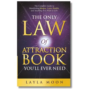 The Only Law of Attraction Book You'll Ever Need: The Complete Guide to Manifesting Money, Love, Health, and Anything You Want in Life (Law of Attraction Secrets)