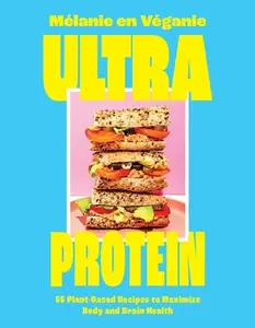 Ultra Protein: 55 Plant-Based Recipes to Maximize Body and Brain Health -- Mélanie En Véganie