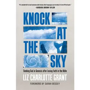 Knock at the Sky: Seeking God in Genesis After Losing Faith in the Bible -- Liz Charlotte Grant, Paperback