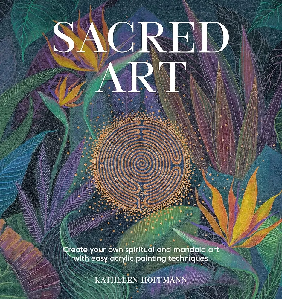 Sacred Art Book - Acrylic Painting Guide for Painters of All Abilities, Step-by-Step Easy Techniques, Fractal Art Designs, Geometric Patterns, Universal Principles for Spiritual Mandala Creation by Kathleen Hoffman
