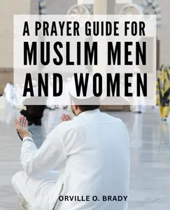 A Prayer Guide For Muslim Men And Women: The Complete Guide to Purification and Prayer in Islam | A Practical Handbook for Believers | Step-by-Step Instructions and Spiritual Insights