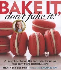 USED-Bake It, Don't Fake It!: A Pastry Chef Shares Her Secrets for Impressive (and Easy) From-Scratch Desserts by Bertinetti, Heather (Hardcover)