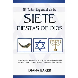 El Poder Espiritual de las Siete Fiestas de Dios: Descubre la relevancia que estas celebraciones tienen para el cristiano y los eventos futuros (Spanish Edition)