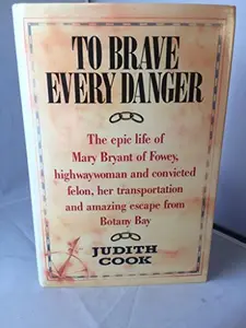 USED-To Brave Every Danger : Epic Life of Mary Bryant of Fowey, Highwaywoman and Convicted Felon, Her Transportation and Amazing Escape from Botany Bay by Judith Cook (Hardcover)