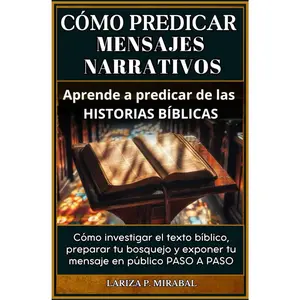 CÓMO PREDICAR MENSAJES NARRATIVOS. Aprende a predicar de las historias bíblicas: Cómo investigar el texto bíblico, preparar tu bosquejo y exponer tu ... Narrativo paso a paso. (Spanish Edition)