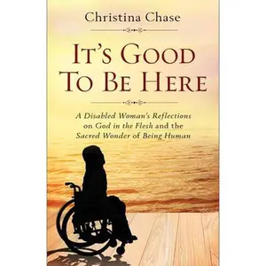 USED-It's Good to Be Here: A Disabled Woman's Reflections on God in the Flesh and the Sacred Wonder of Being Human by Chase, Christina (Paperback)
