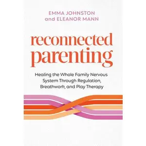 Reconnected Parenting: Healing the Whole Family Nervous System Through Regulation, Breathwork, and Play Therapy -- Emma Johnston, Paperback