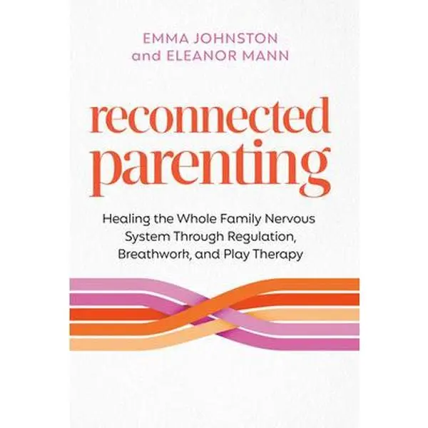 Reconnected Parenting: Healing the Whole Family Nervous System Through Regulation, Breathwork, and Play Therapy -- Emma Johnston, Paperback