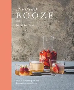 USED-Infused Booze: Over 60 Batched Spririts and Liqueurs to Make at Home by Kordalis, Kathy (Hardcover)