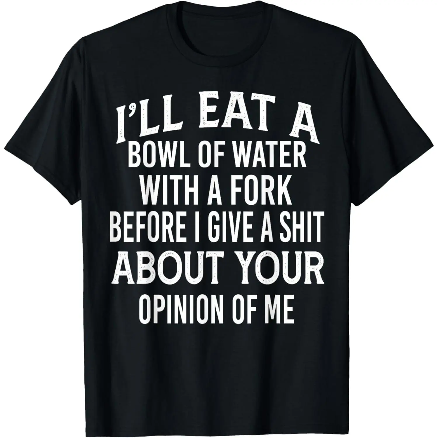 100%cotton I'll Eat A Bowl Of Water With A Fork Before I Give A Shit T-Shirt