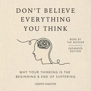 Don't Believe Everything You Think (Expanded Edition): Why Your Thinking Is The Beginning & End Of Suffering