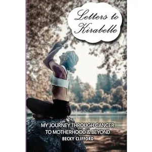 USED-Letters to Kirabelle: My journey through cancer to motherhood & beyond by Clifford, Becky (Paperback)