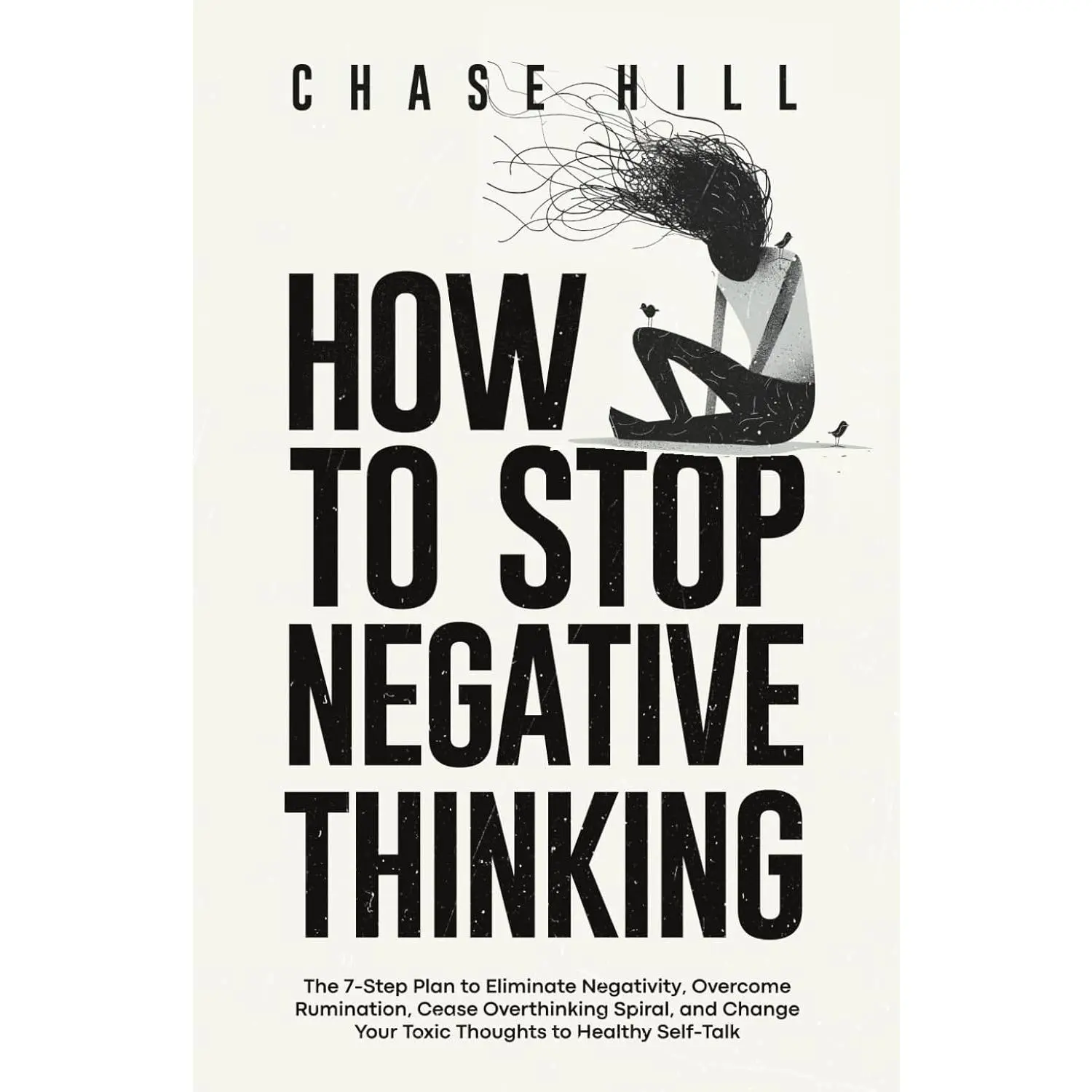 How to Stop Negative Thinking: The 7-Step Plan to Eliminate Negativity, Overcome Rumination, Cease Overthinking Spiral, and Change Your Toxic Thoughts ... (Master the Art of Self-Improvement)