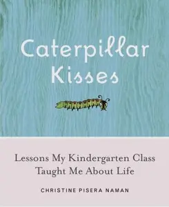 USED-Caterpillar Kisses: Lessons My Kindergarten Class Taught Me About Life by Christine Pisera Naman (Hardcover)