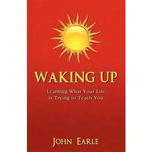 USED-Waking Up: Learning What Your Life is Trying to Teach You by Earle, John (Paperback)