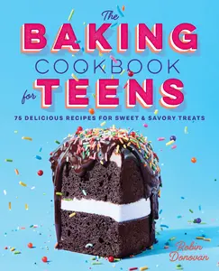 The Baking Cookbook for Teens: 75 Delicious Recipes for Sweet and Savory Treats -- Robin Donovan - Paperback