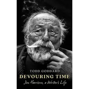 Devouring Time: Jim Harrison, a Writer's Life -- Todd Goddard, Hardcover
