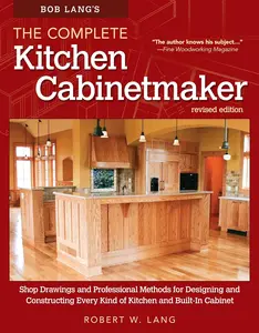 The Complete Kitchen Cabinetmaker, Revised Edition: Shop Drawings and Professional Methods for Designing and Constructing Every Kind of Kitchen and Built-In Cabinet book