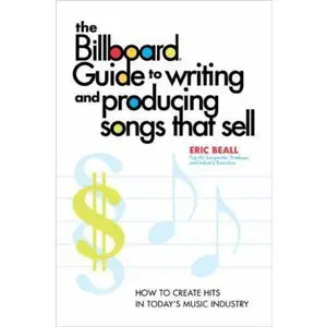 USED-The Billboard Guide to Writing and Producing Songs That Sell: How to Create Hits in Today's Music Industry by Eric Beall (Paperback)
