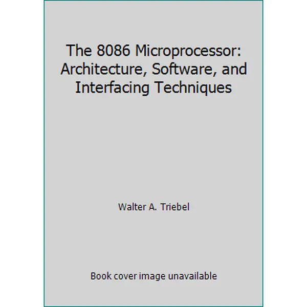 USED-The 8086 Microprocessor: Architecture, Software, and Interfacing Techniques by Walter A. Triebel (Hardcover)