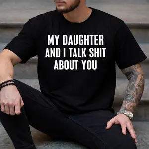 My Daughter & Iam Talk Sh*t About Your Funny Dad Shirt | Father’s Day Gift Tee | Sarcastic Humor T-Shirt for Men Women