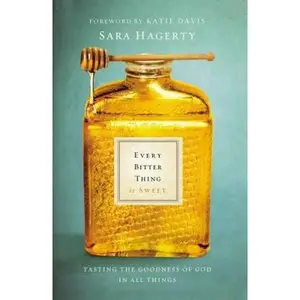 USED-Every Bitter Thing Is Sweet: Tasting the Goodness of God in All Things by Hagerty, Sara (Paperback)
