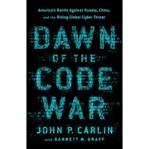 USED-Dawn of the Code War: America's Battle Against Russia, China, and the Rising Global Cyber Threat by Carlin, John P. (Paperback)