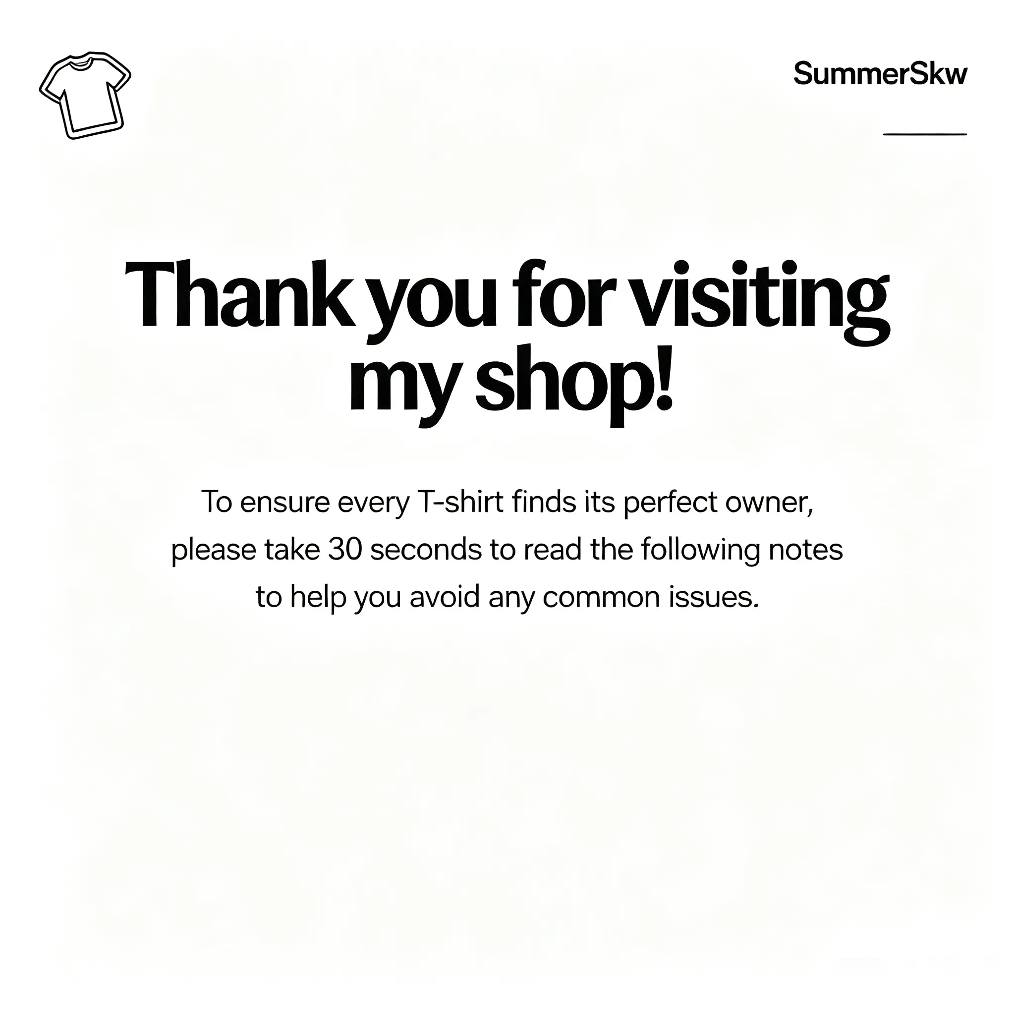 [Product Buying Guide Card] Thank you forvisiting my shop! To ensure every T-shirt finds itsperfect owner, please take 30 seconds to read thefollowing notes to help you avoid any commonissues.
