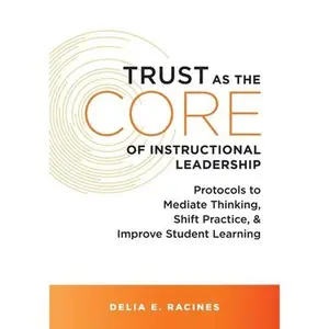 USED-Trust as the Core of Instructional Leadership: Protocols to Mediate Thinking, Shift Practice, and Improve Student Learning (Your Go-To Resource for Po by Racines, Delia E. (Paperback)