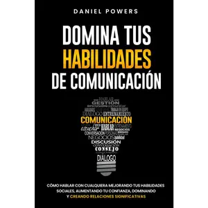 Domina tus Habilidades de Comunicación: Cómo Hablar con Cualquiera Mejorando tus Habilidades Sociales, Aumentando tu Confianza, Dominando la ... Relaciones Significativas (Spanish Edition)