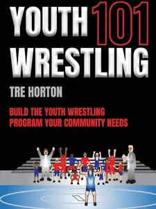 Youth Wrestling 101: Build The Youth Wrestling Program Your Community Needs
