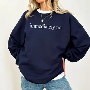 Immediately No Sweatshirt, Funny Humor T-shirt, Adult Humor Shirt, Sarcastic Graphic Tee, Funny Statement, Sarcasm Women Gift