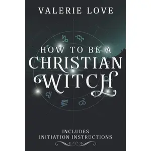 How to Be a Christian Witch: Includes Initiation Instructions (Christian Witch Starter Kit) Paperback – April 27, 2020