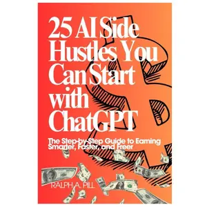 25 AI Side Hustles You Can Start with ChatGPT: The Step-by-Step Guide to Earning Smarter, Faster, and Freer